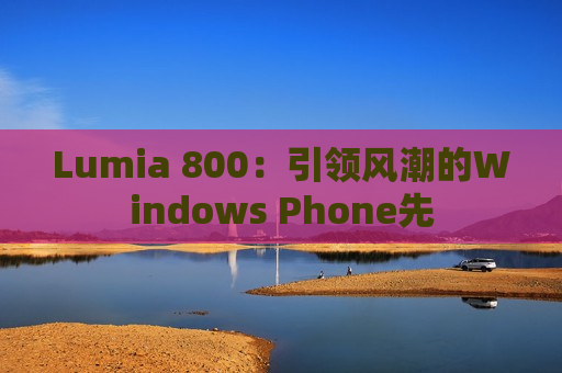 Lumia 800：引领风潮的Windows Phone先