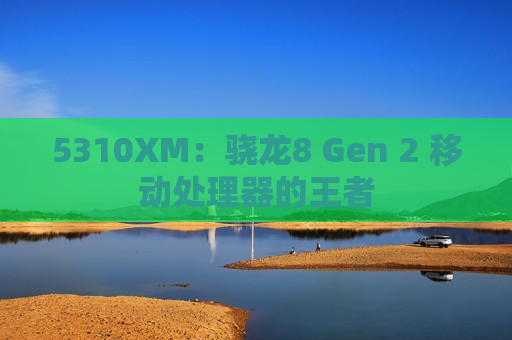 5310XM：骁龙8 Gen 2 移动处理器的王者