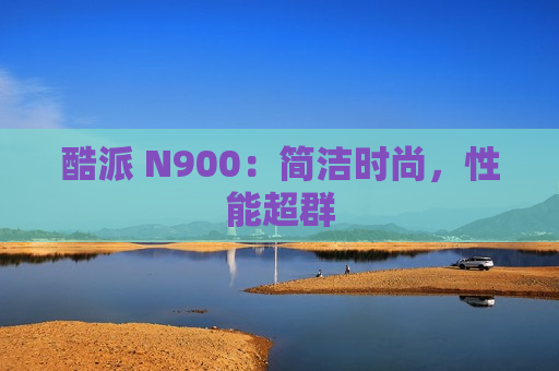 酷派 N900：简洁时尚，性能超群