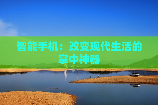 智能手机：改变现代生活的掌中神器