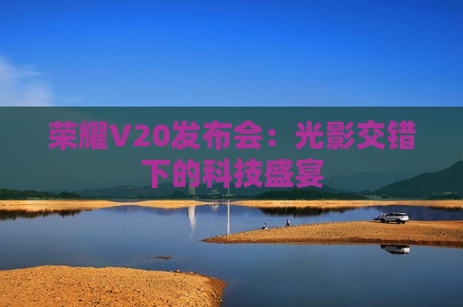 荣耀V20发布会：光影交错下的科技盛宴