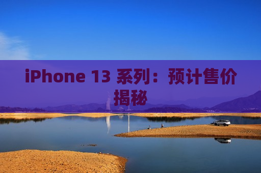 iPhone 13 系列：预计售价揭秘