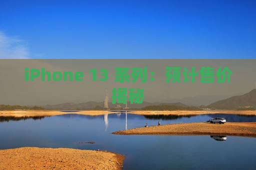 iPhone 13 系列：预计售价揭秘