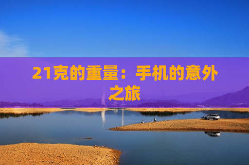 21克的重量：手机的意外之旅