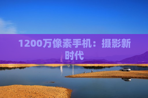 1200万像素手机：摄影新时代