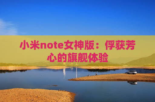 小米note女神版：俘获芳心的旗舰体验