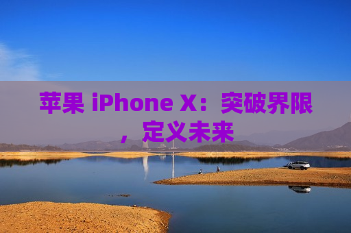 苹果 iPhone X：突破界限，定义未来