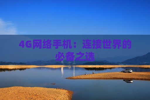 4G网络手机：连接世界的必备之选