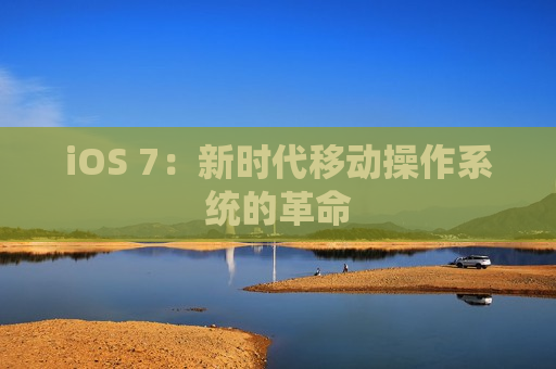iOS 7：新时代移动操作系统的革命