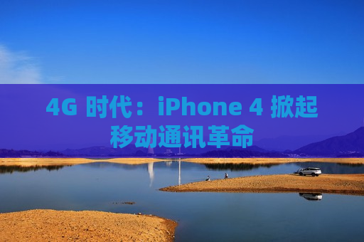 4G 时代：iPhone 4 掀起移动通讯革命