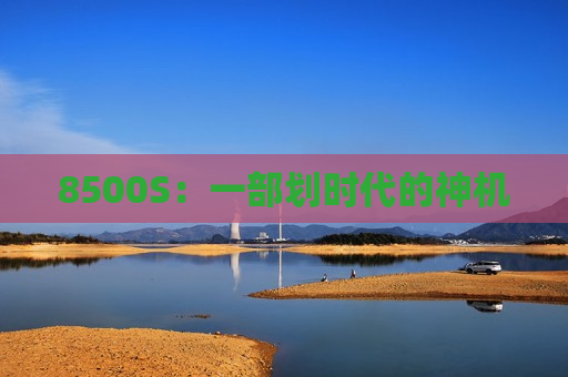 8500S：一部划时代的神机
