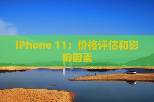 iPhone 11：价格评估和影响因素