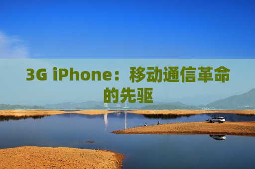 3G iPhone：移动通信革命的先驱