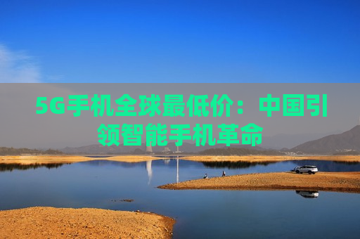5G手机全球最低价：中国引领智能手机革命