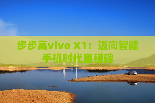 步步高vivo X1：迈向智能手机时代里程碑