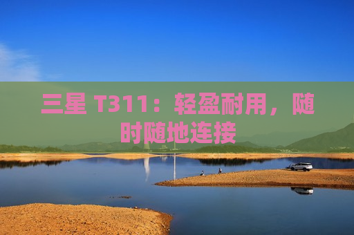 三星 T311：轻盈耐用，随时随地连接