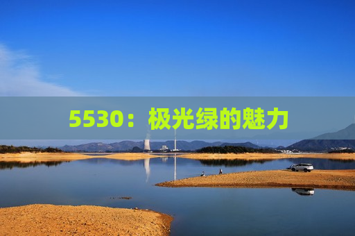 5530：极光绿的魅力