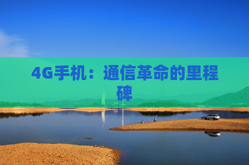 4G手机：通信革命的里程碑