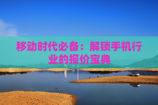 移动时代必备：解锁手机行业的报价宝典