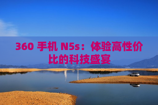 360 手机 N5s：体验高性价比的科技盛宴