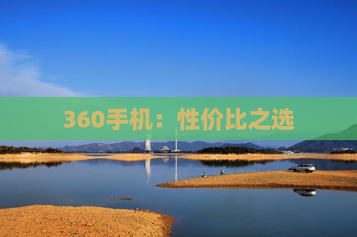 360手机：性价比之选