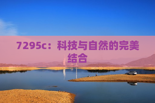 7295c：科技与自然的完美结合