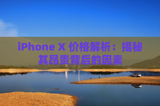 iPhone X 价格解析：揭秘其昂贵背后的因素