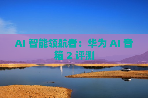 AI 智能领航者：华为 AI 音箱 2 评测