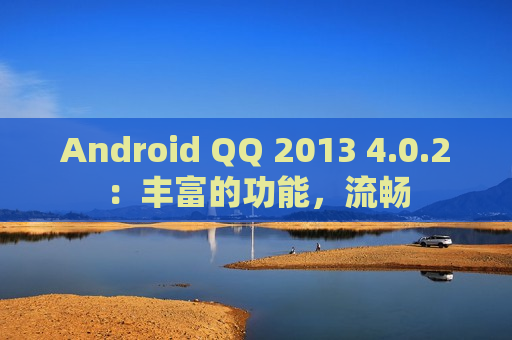 Android QQ 2013 4.0.2：丰富的功能，流畅