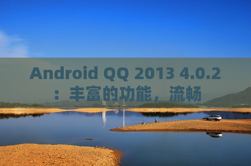 Android QQ 2013 4.0.2：丰富的功能，流畅