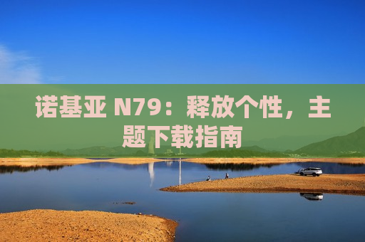 诺基亚 N79：释放个性，主题下载指南