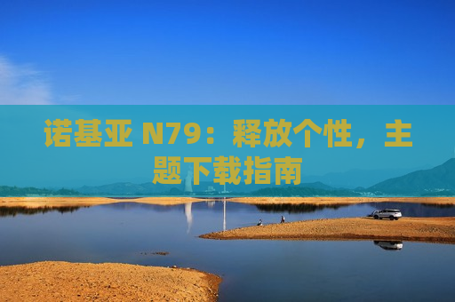 诺基亚 N79：释放个性，主题下载指南