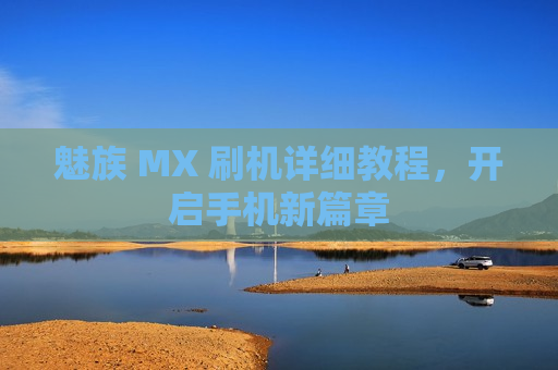 魅族 MX 刷机详细教程，开启手机新篇章