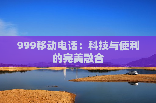 999移动电话：科技与便利的完美融合