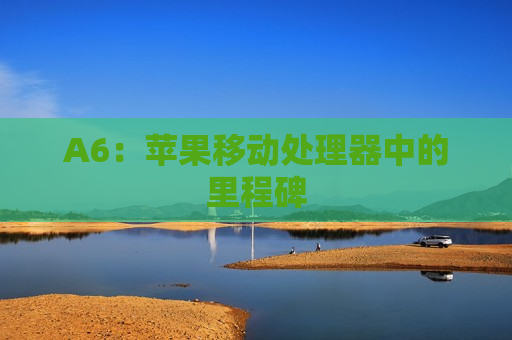 A6：苹果移动处理器中的里程碑