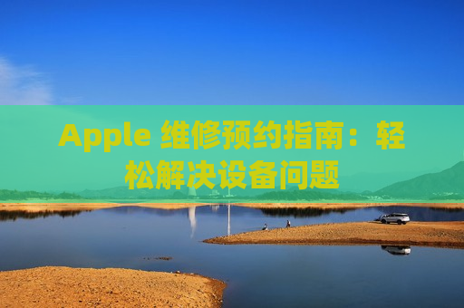 Apple 维修预约指南：轻松解决设备问题