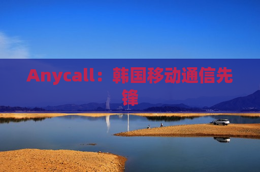 Anycall：韩国移动通信先锋