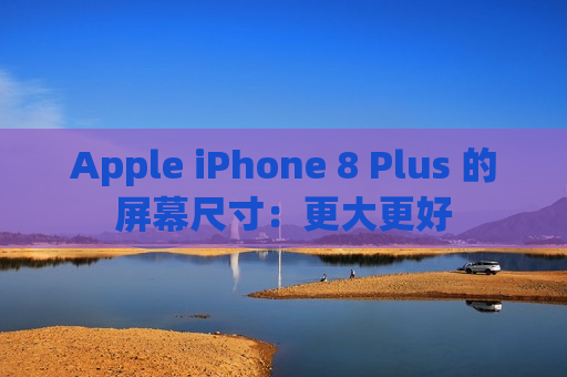 Apple iPhone 8 Plus 的屏幕尺寸：更大更好