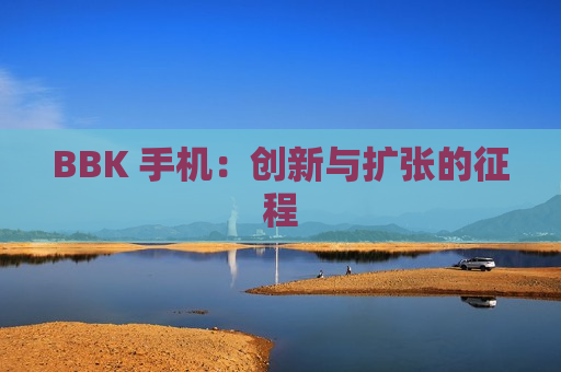BBK 手机：创新与扩张的征程