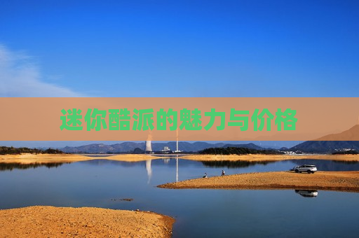 迷你酷派的魅力与价格