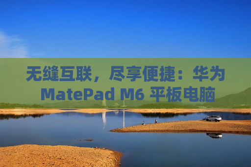 无缝互联，尽享便捷：华为 MatePad M6 平板电脑