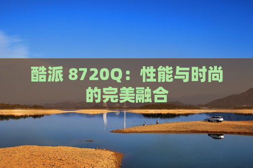 酷派 8720Q：性能与时尚的完美融合