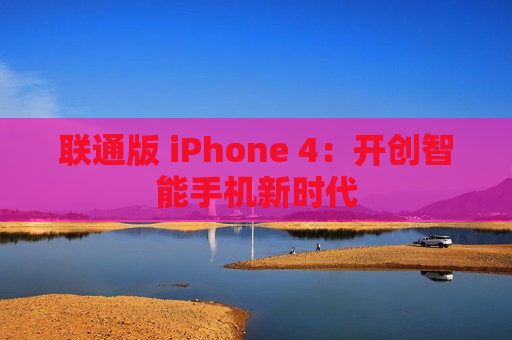 联通版 iPhone 4：开创智能手机新时代