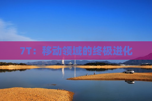 7T：移动领域的终极进化