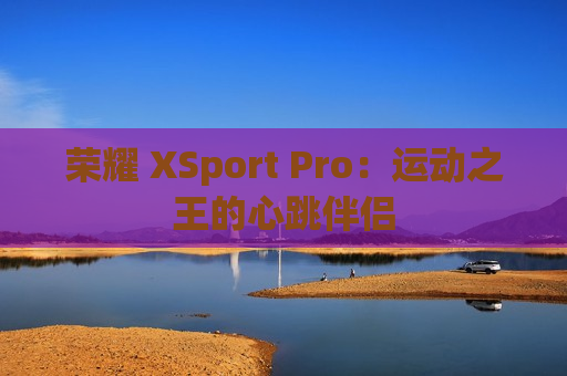荣耀 XSport Pro：运动之王的心跳伴侣