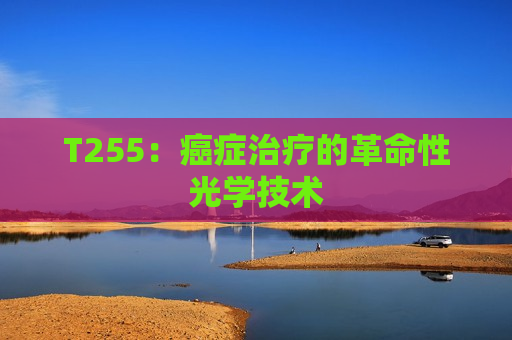 T255：癌症治疗的革命性光学技术