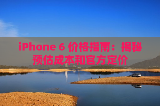 iPhone 6 价格指南：揭秘预估成本和官方定价