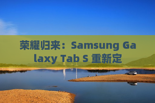 荣耀归来：Samsung Galaxy Tab S 重新定