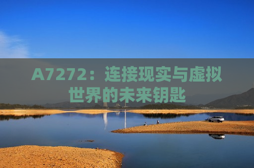 A7272：连接现实与虚拟世界的未来钥匙