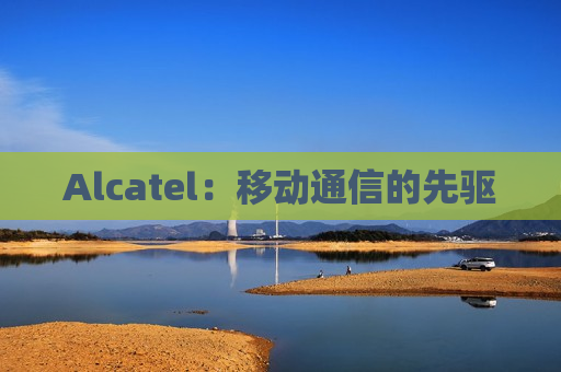 Alcatel：移动通信的先驱